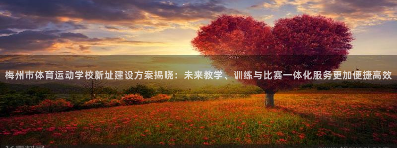 沐鸣2凯捷开号链接：梅州市体育运动学校新址建设方案揭晓：未来教学、训练与比赛一体