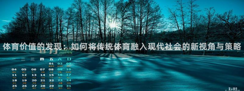 沐鸣2体育免费注册入口：体育价值的发现：如何将传统体育融入现代社会的新视角与策略