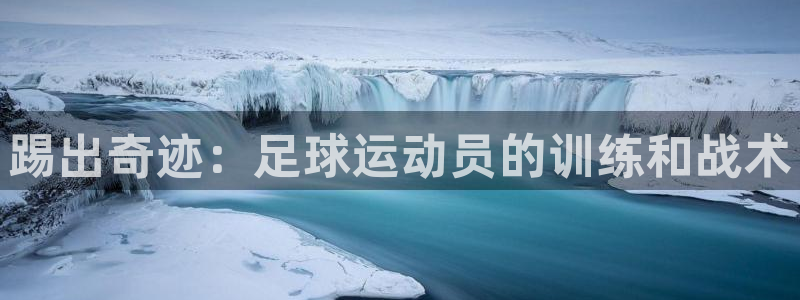 沐鸣2登录注册：踢出奇迹：足球运动员的训练和战术