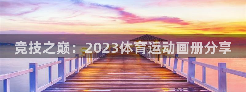 沐鸣2体育3在线注册：竞技之巅：2023体育运动画册分享