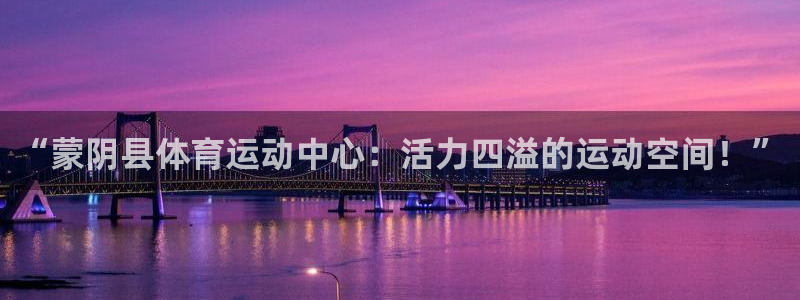 沐鸣2官网注册：“蒙阴县体育运动中心：活力四溢的运动空间！”