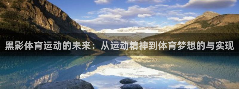 沐鸣平台主管：黑影体育运动的未来：从运动精神到体育梦想的与实现