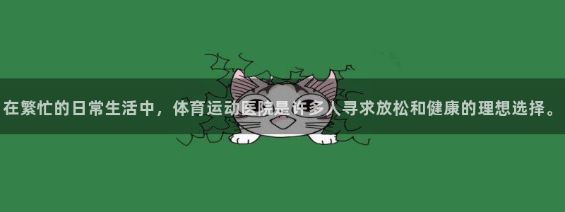 沐鸣2体育平台开号链接：在繁忙的日常生活中，体育运动医院是许多人寻求放松和健康的理想选择。