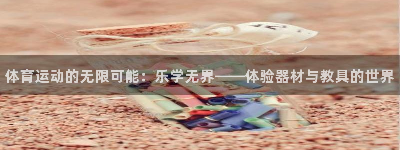 沐鸣2体育注册平台：体育运动的无限可能：乐学无界——体验器材与教具的世界