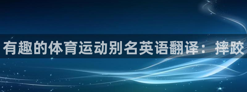 沐鸣24开户：有趣的体育运动别名英语翻译：摔跤