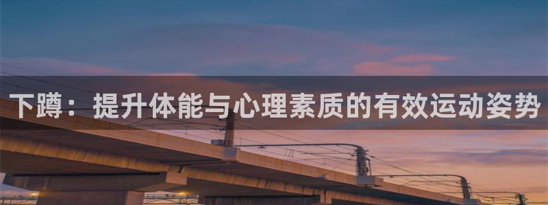 沐鸣23平台登录注册：下蹲：提升体能与心理素质的有效运动姿势