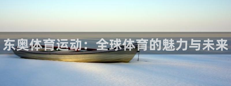沐鸣3平台：东奥体育运动：全球体育的魅力与未来