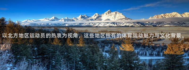 沐鸣2平台在线注册：以北方地区运动员的热衷为视角，这些地区独有的体育运动魅力与文化背景。