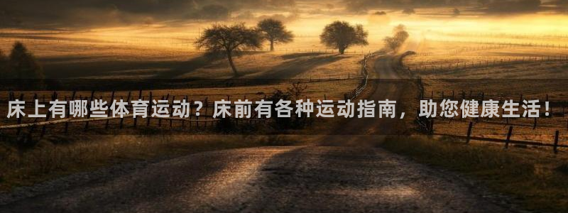 沐鸣2：床上有哪些体育运动？床前有各种运动指南，助您健康生活！