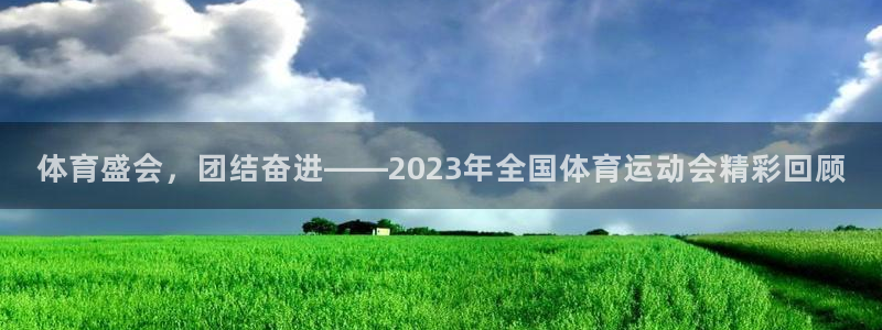 沐鸣2下载：体育盛会，团结奋进——2023年全国体育运动会精彩回顾