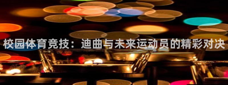 沐鸣24登录：校园体育竞技：迪曲与未来运动员的精彩对决