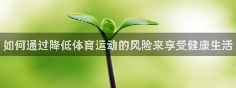 沐鸣2登录注册：如何通过降低体育运动的风险来享受健康生活