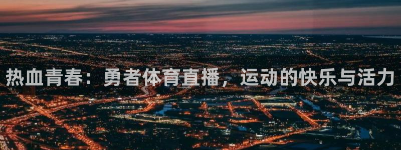 说球帝nba版官网入口：热血青春：勇者体育直播，运动的快乐与活力