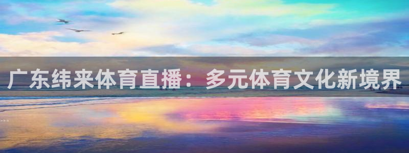 低调看柠檬直播：广东纬来体育直播：多元体育文化新境界