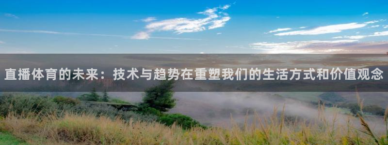 英超柠檬直播：直播体育的未来：技术与趋势在重塑我们的生活方式和价值观念